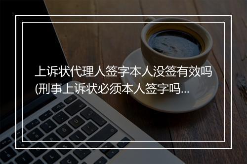 上诉状代理人签字本人没签有效吗(刑事上诉状必须本人签字吗)