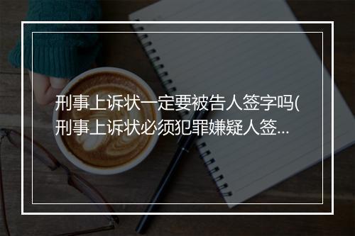 刑事上诉状一定要被告人签字吗(刑事上诉状必须犯罪嫌疑人签字吗)
