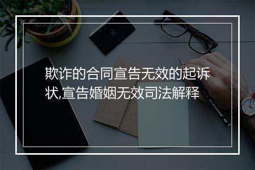 欺诈的合同宣告无效的起诉状,宣告婚姻无效司法解释