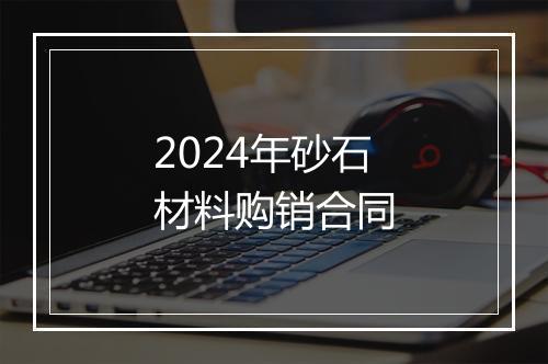 2024年砂石材料购销合同