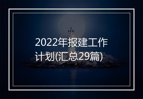 2022年报建工作计划(汇总29篇)