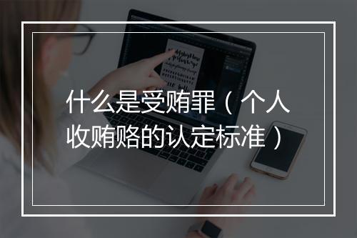什么是受贿罪（个人收贿赂的认定标准）