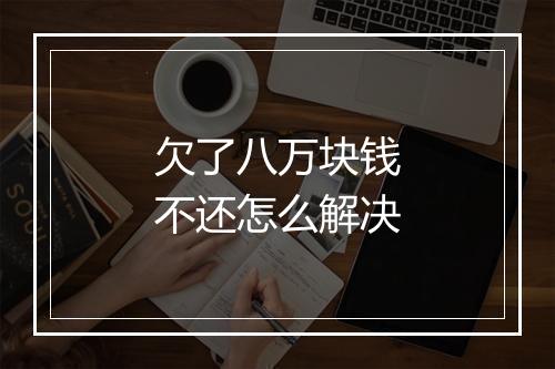 欠了八万块钱不还怎么解决