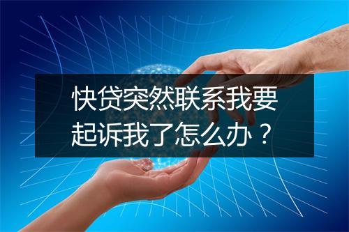 快贷突然联系我要起诉我了怎么办？