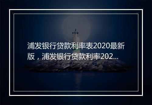 浦发银行贷款利率表2020最新版，浦发银行贷款利率2024最新利率表图片