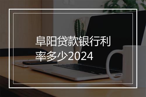 阜阳贷款银行利率多少2024