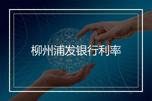 柳州浦发银行利率