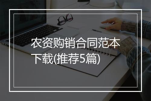 农资购销合同范本下载(推荐5篇)