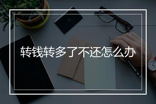 转钱转多了不还怎么办
