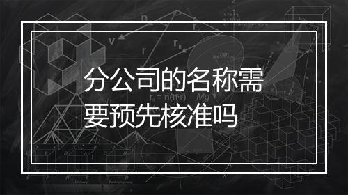 分公司的名称需要预先核准吗