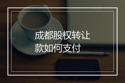 成都股权转让款如何支付