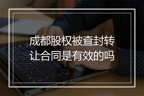成都股权被查封转让合同是有效的吗