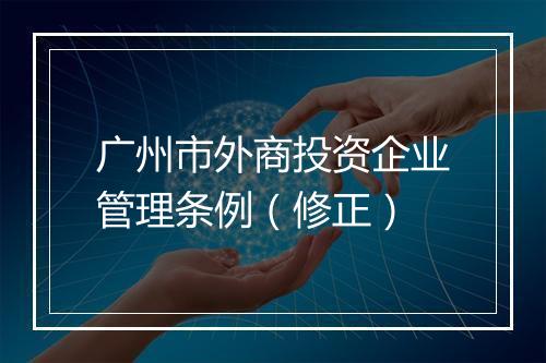 广州市外商投资企业管理条例（修正）