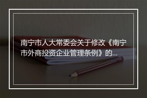 南宁市人大常委会关于修改《南宁市外商投资企业管理条例》的决定