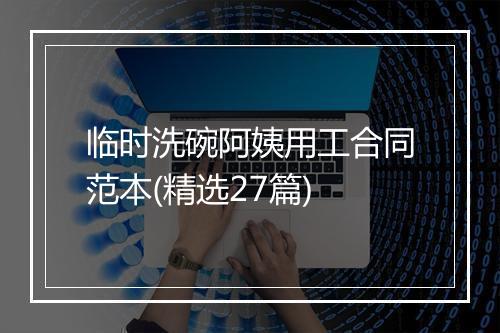 临时洗碗阿姨用工合同范本(精选27篇)