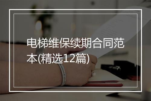 电梯维保续期合同范本(精选12篇)