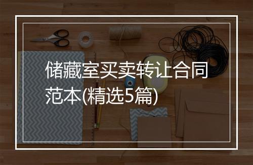 储藏室买卖转让合同范本(精选5篇)