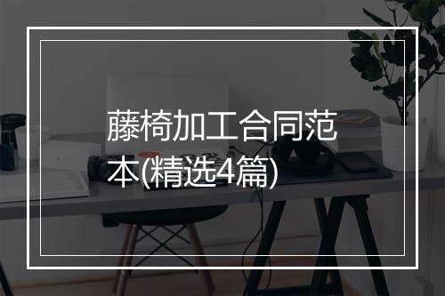 藤椅加工合同范本(精选4篇)