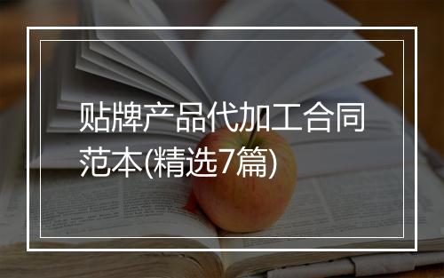 贴牌产品代加工合同范本(精选7篇)