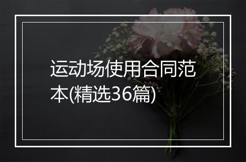 运动场使用合同范本(精选36篇)