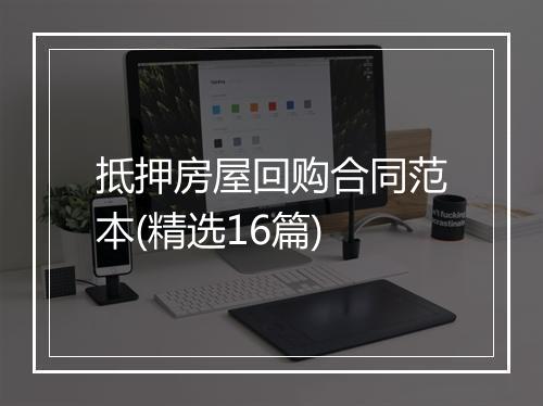 抵押房屋回购合同范本(精选16篇)