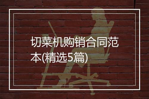 切菜机购销合同范本(精选5篇)
