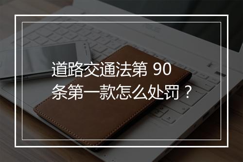 道路交通法第 90 条第一款怎么处罚？
