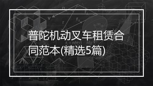 普陀机动叉车租赁合同范本(精选5篇)