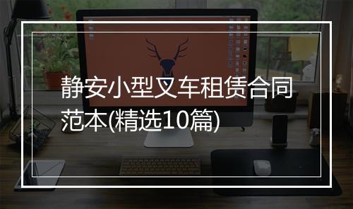 静安小型叉车租赁合同范本(精选10篇)