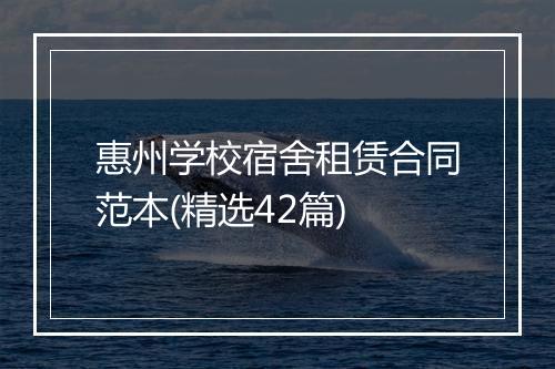 惠州学校宿舍租赁合同范本(精选42篇)