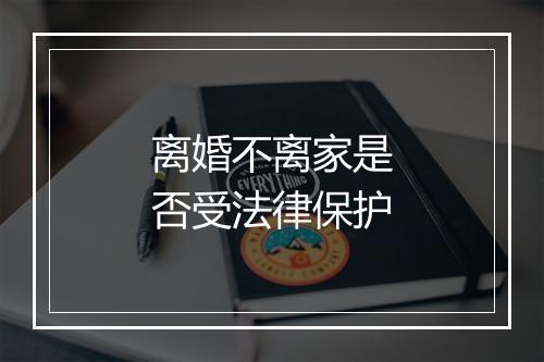 离婚不离家是否受法律保护