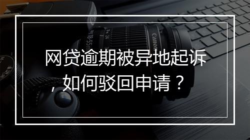 网贷逾期被异地起诉，如何驳回申请？
