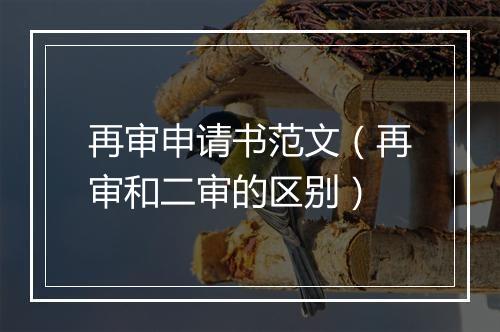 再审申请书范文（再审和二审的区别）