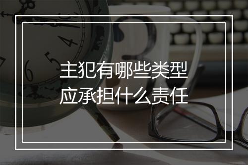 主犯有哪些类型应承担什么责任