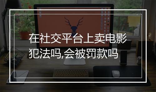 在社交平台上卖电影犯法吗,会被罚款吗