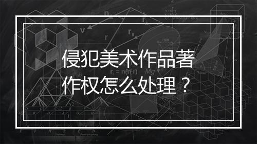 侵犯美术作品著作权怎么处理？