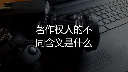 著作权人的不同含义是什么