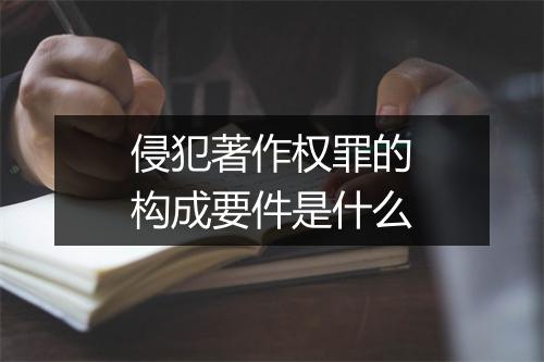 侵犯著作权罪的构成要件是什么