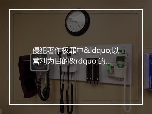 侵犯著作权罪中“以营利为目的”的网络异化——以珊瑚虫QQ案为视角