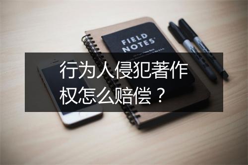 行为人侵犯著作权怎么赔偿？