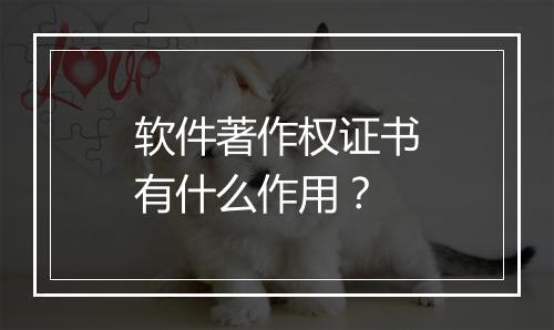 软件著作权证书有什么作用？