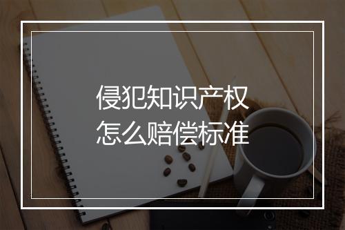 侵犯知识产权怎么赔偿标准
