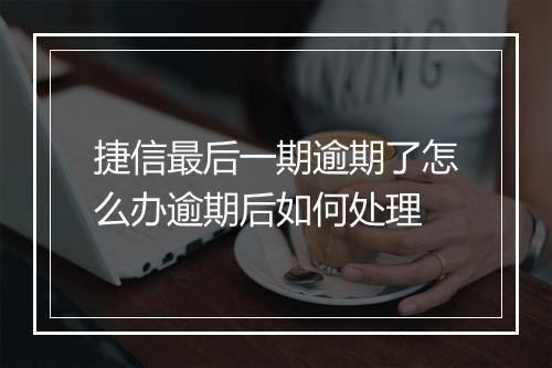 捷信最后一期逾期了怎么办逾期后如何处理