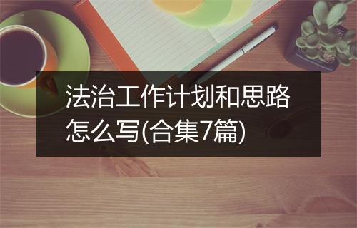 法治工作计划和思路怎么写(合集7篇)