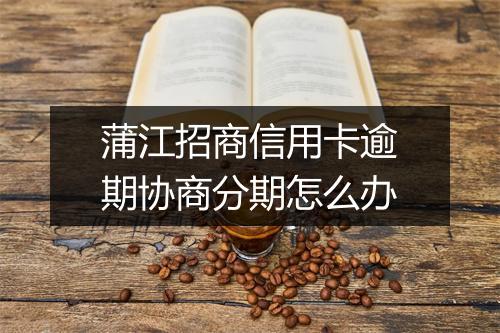 蒲江招商信用卡逾期协商分期怎么办
