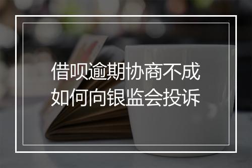 借呗逾期协商不成如何向银监会投诉