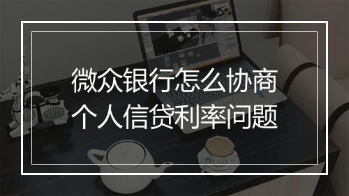 微众银行怎么协商个人信贷利率问题