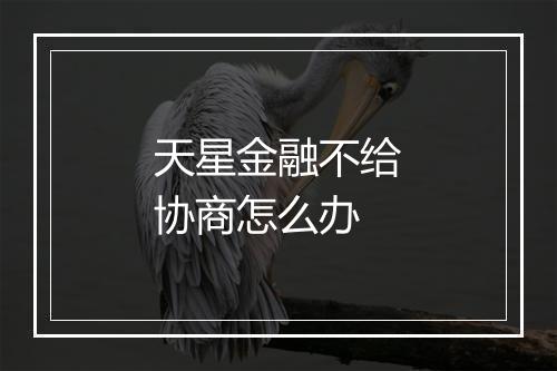 天星金融不给协商怎么办