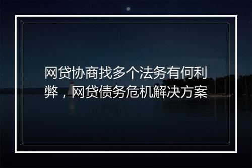 网贷协商找多个法务有何利弊，网贷债务危机解决方案