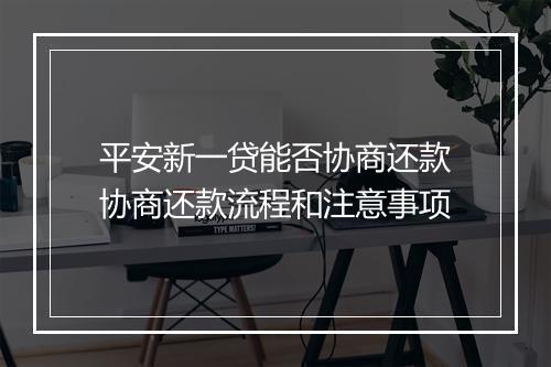 平安新一贷能否协商还款协商还款流程和注意事项